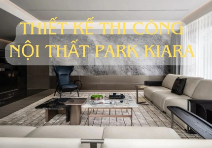 THIẾT KẾ THI CÔNG NỘI THẤT CHUNG CƯ PARK KIARA HÀ ĐÔNG